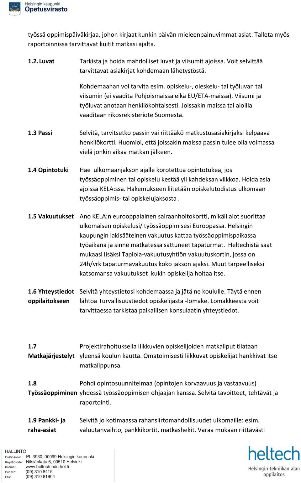 opiskelu, oleskelu tai työluvan tai viisumin (ei vaadita Pohjoismaissa eikä EU/ETA maissa). Viisumi ja työluvat anotaan henkilökohtaisesti.