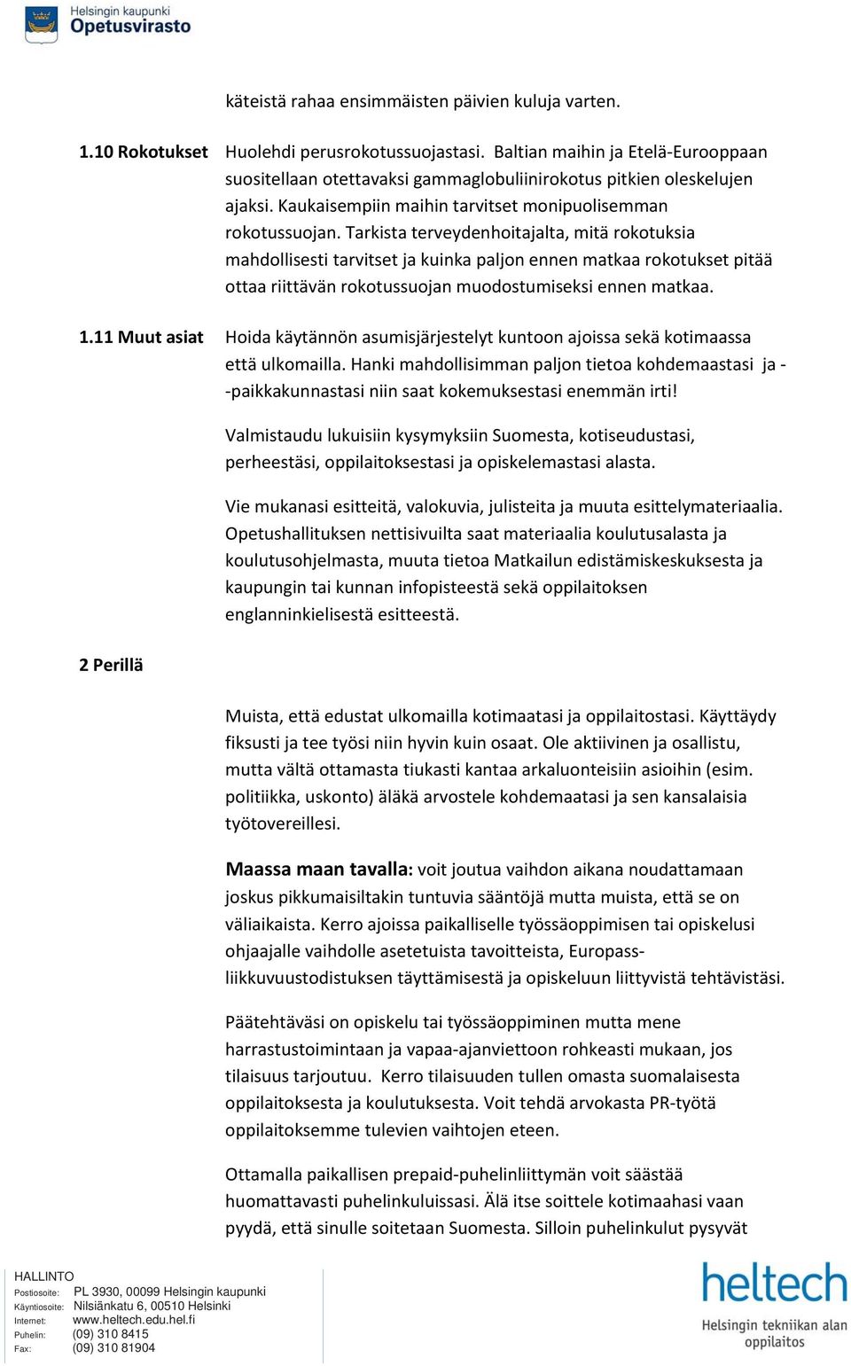 Tarkista terveydenhoitajalta, mitä rokotuksia mahdollisesti tarvitset ja kuinka paljon ennen matkaa rokotukset pitää ottaa riittävän rokotussuojan muodostumiseksi ennen matkaa. 1.