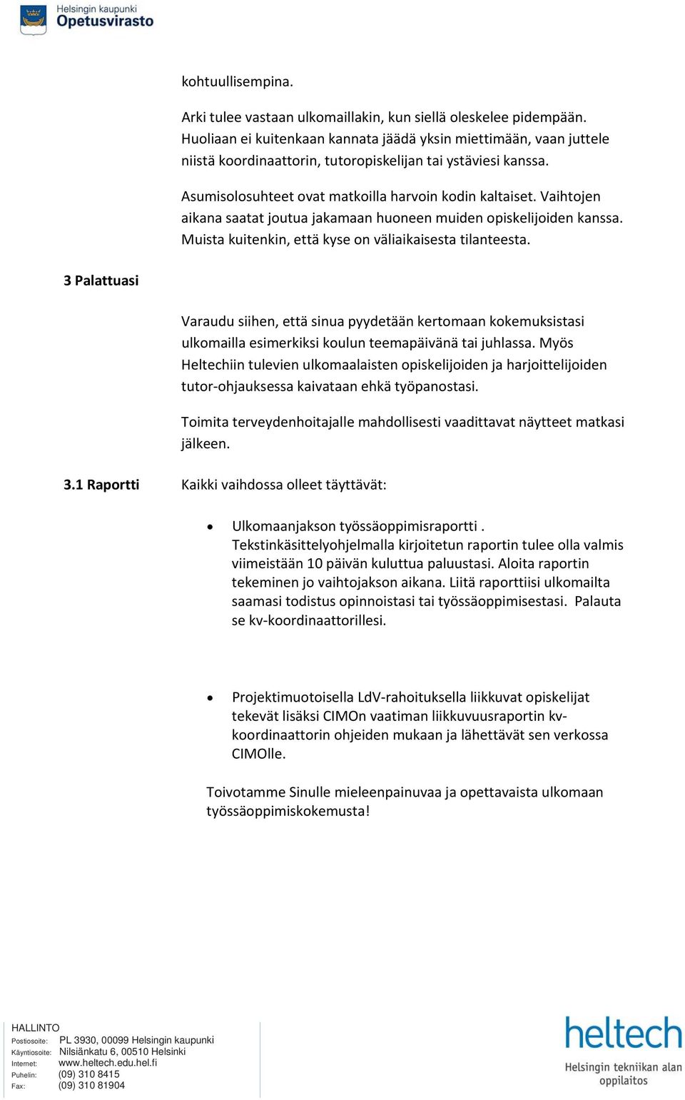 Vaihtojen aikana saatat joutua jakamaan huoneen muiden opiskelijoiden kanssa. Muista kuitenkin, että kyse on väliaikaisesta tilanteesta.