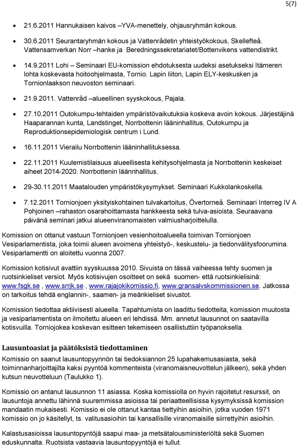 2011 Lohi Seminaari EU-komission ehdotuksesta uudeksi asetukseksi Itämeren lohta koskevasta hoitoohjelmasta, Tornio. Lapin liiton, Lapin ELY-keskusken ja Tornionlaakson neuvoston seminaari. 21.9.2011. Vattenråd alueellinen syyskokous, Pajala.