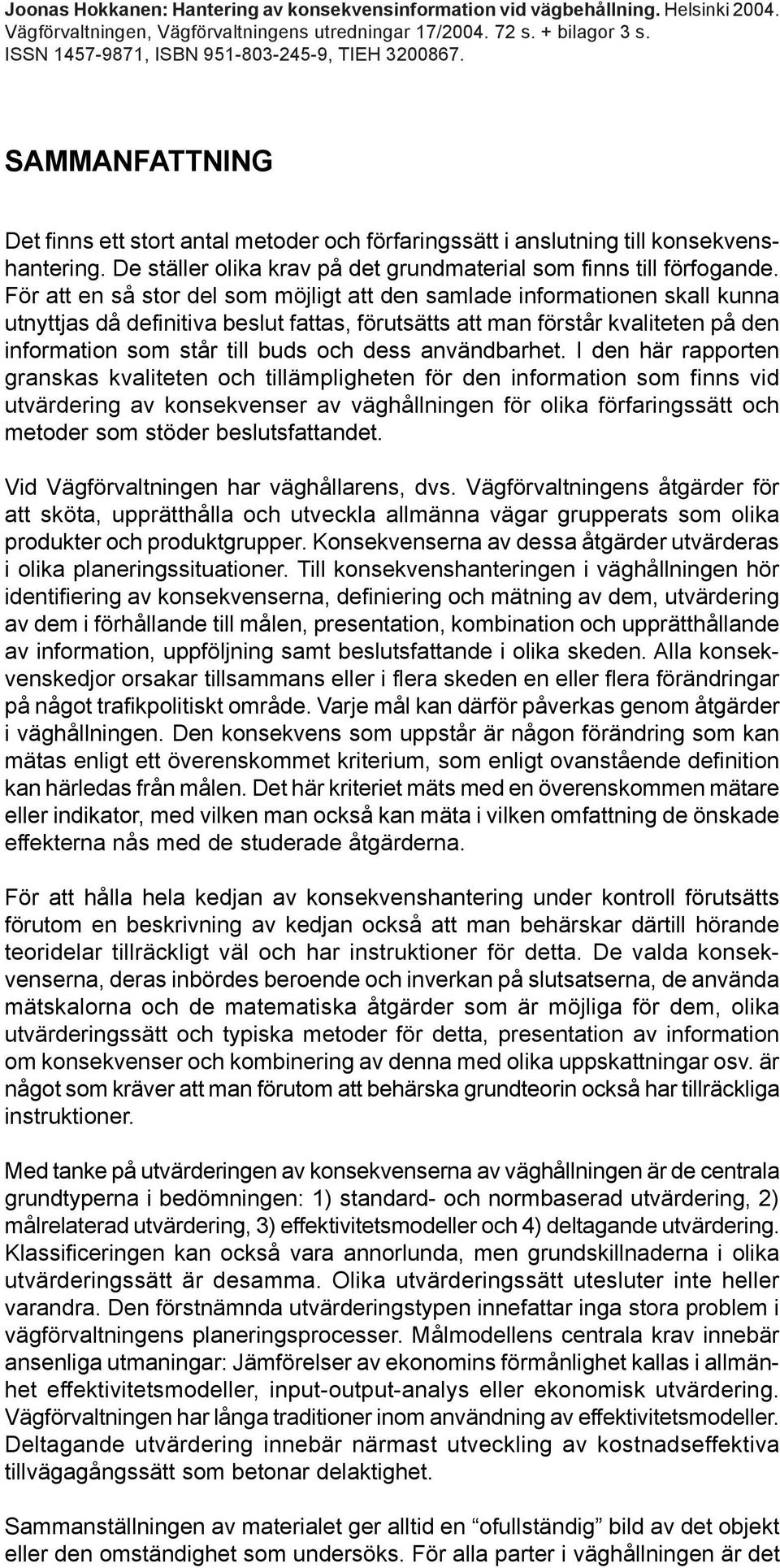 De ställer olika krav på det grundmaterial som finns till förfogande.