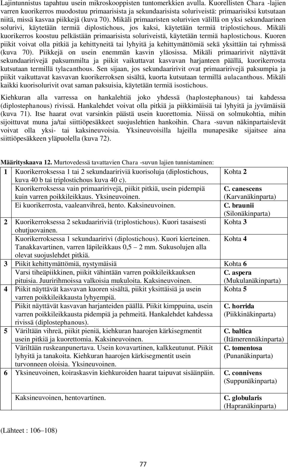 Mikäli primaaristen solurivien välillä on yksi sekundaarinen solurivi, käytetään termiä diplostichous, jos kaksi, käytetään termiä triplostichous.