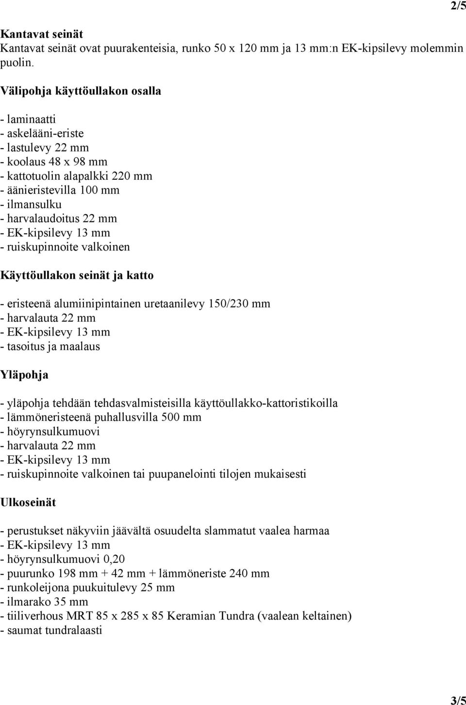 ruiskupinnoite valkoinen Käyttöullakon seinät ja katto - eristeenä alumiinipintainen uretaanilevy 150/230 mm - harvalauta 22 mm - tasoitus ja maalaus Yläpohja - yläpohja tehdään tehdasvalmisteisilla