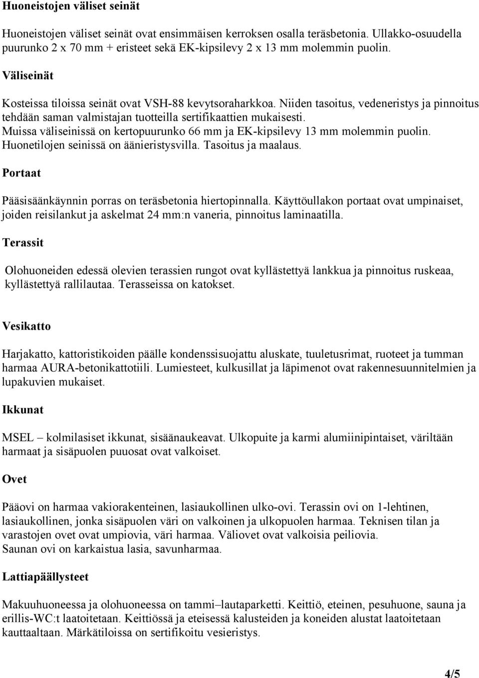 Muissa väliseinissä on kertopuurunko 66 mm ja EK-kipsilevy 13 mm molemmin puolin. Huonetilojen seinissä on äänieristysvilla. Tasoitus ja maalaus.