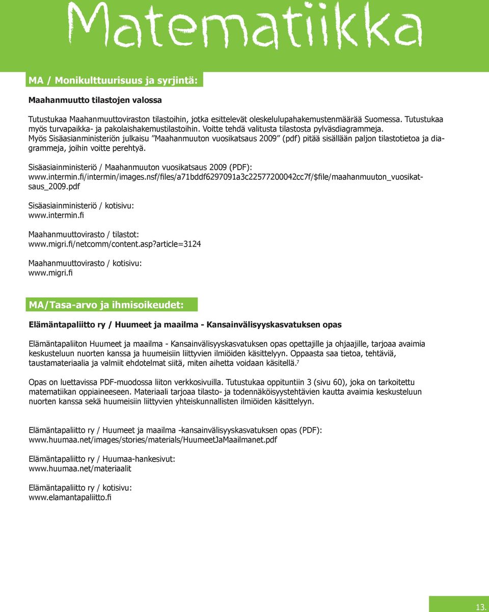 Myös Sisäasianministeriön julkaisu Maahanmuutn vusikatsaus 2009 (pdf) pitää sisällään paljn tilasttieta ja diagrammeja, jihin vitte perehtyä.