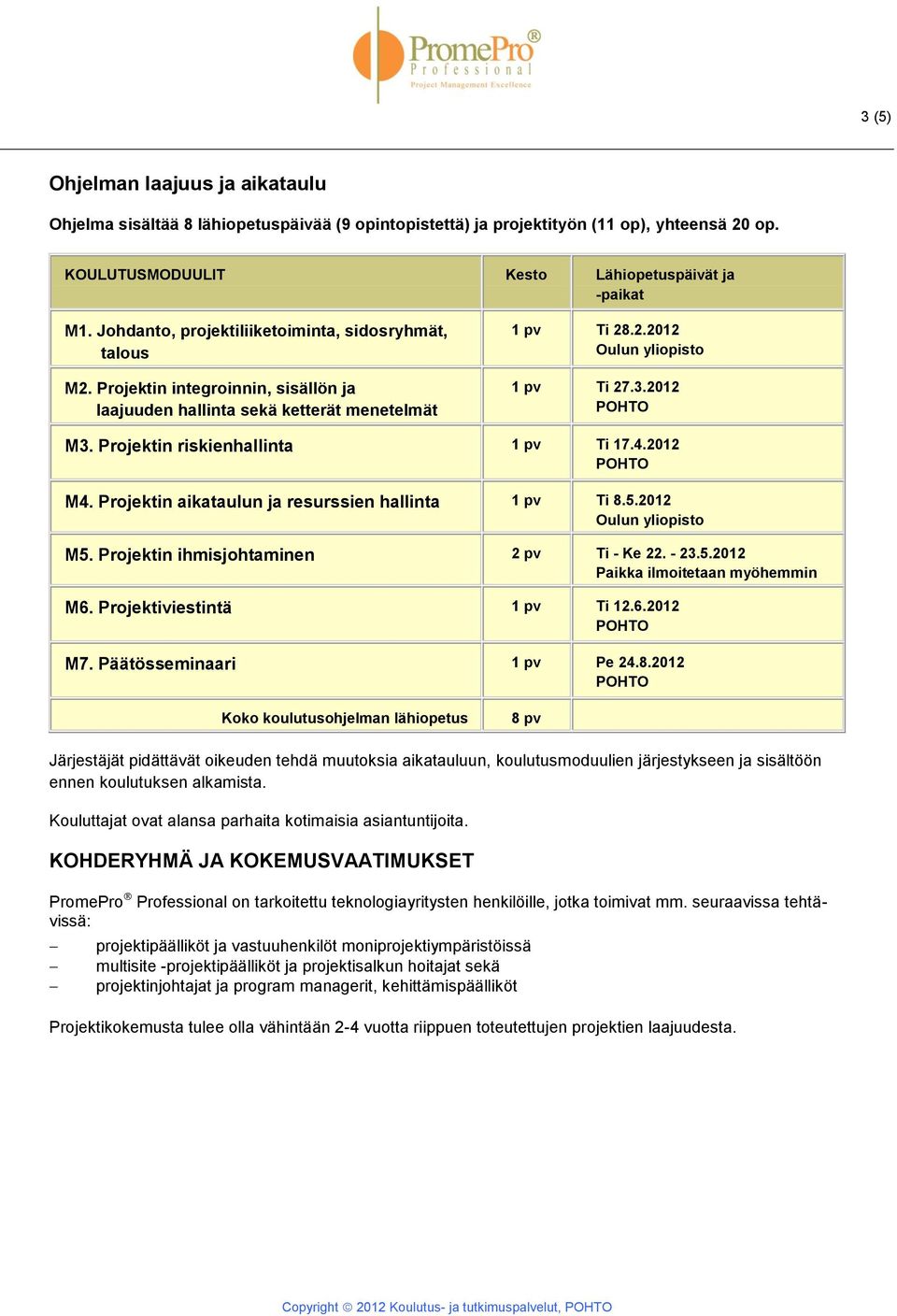 Projektin riskienhallinta 1 pv Ti 17.4.2012 M4. Projektin aikataulun ja resurssien hallinta 1 pv Ti 8.5.2012 Oulun yliopisto M5. Projektin ihmisjohtaminen 2 pv Ti - Ke 22. - 23.5.2012 Paikka ilmoitetaan myöhemmin M6.
