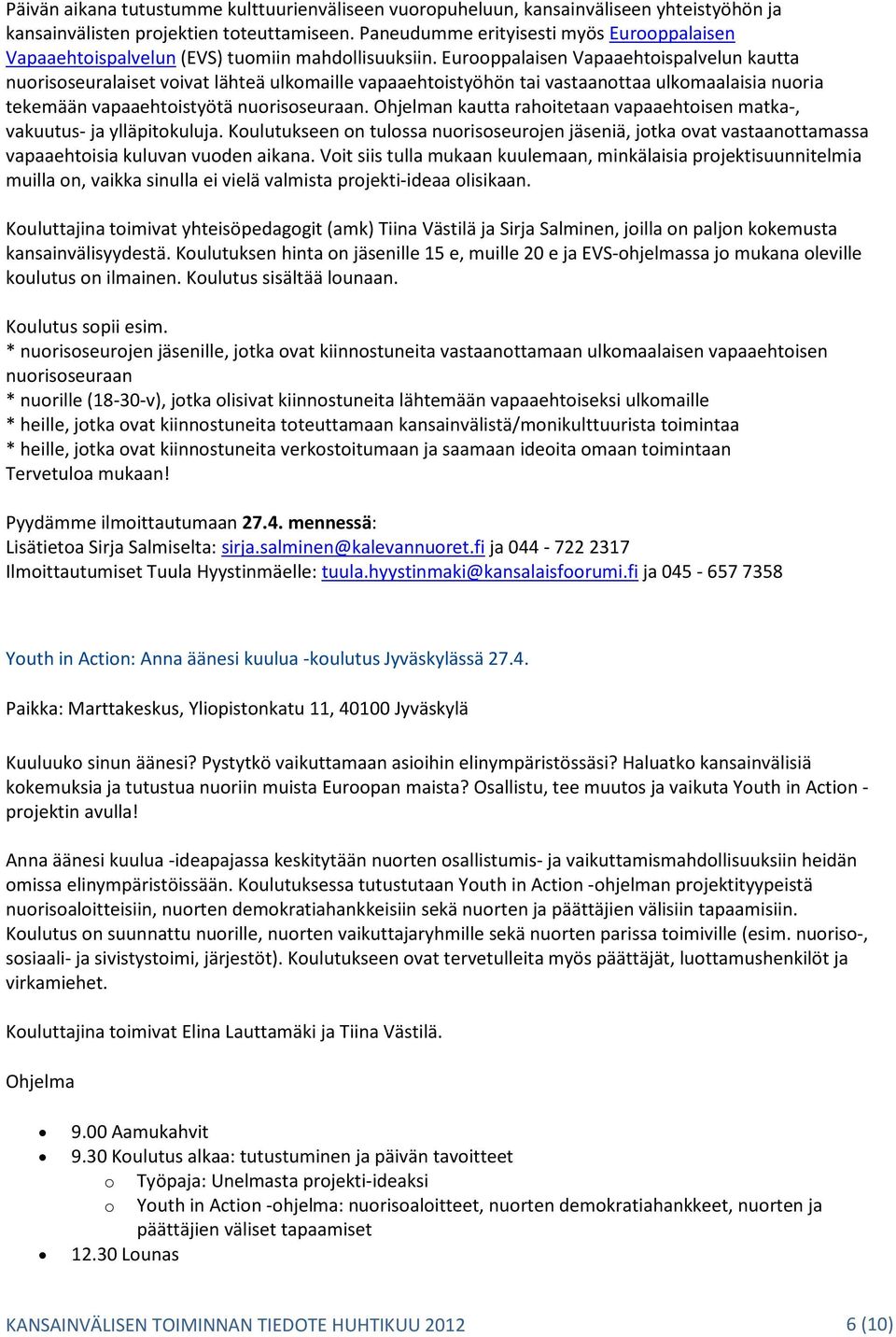 Eurooppalaisen Vapaaehtoispalvelun kautta nuorisoseuralaiset voivat lähteä ulkomaille vapaaehtoistyöhön tai vastaanottaa ulkomaalaisia nuoria tekemään vapaaehtoistyötä nuorisoseuraan.