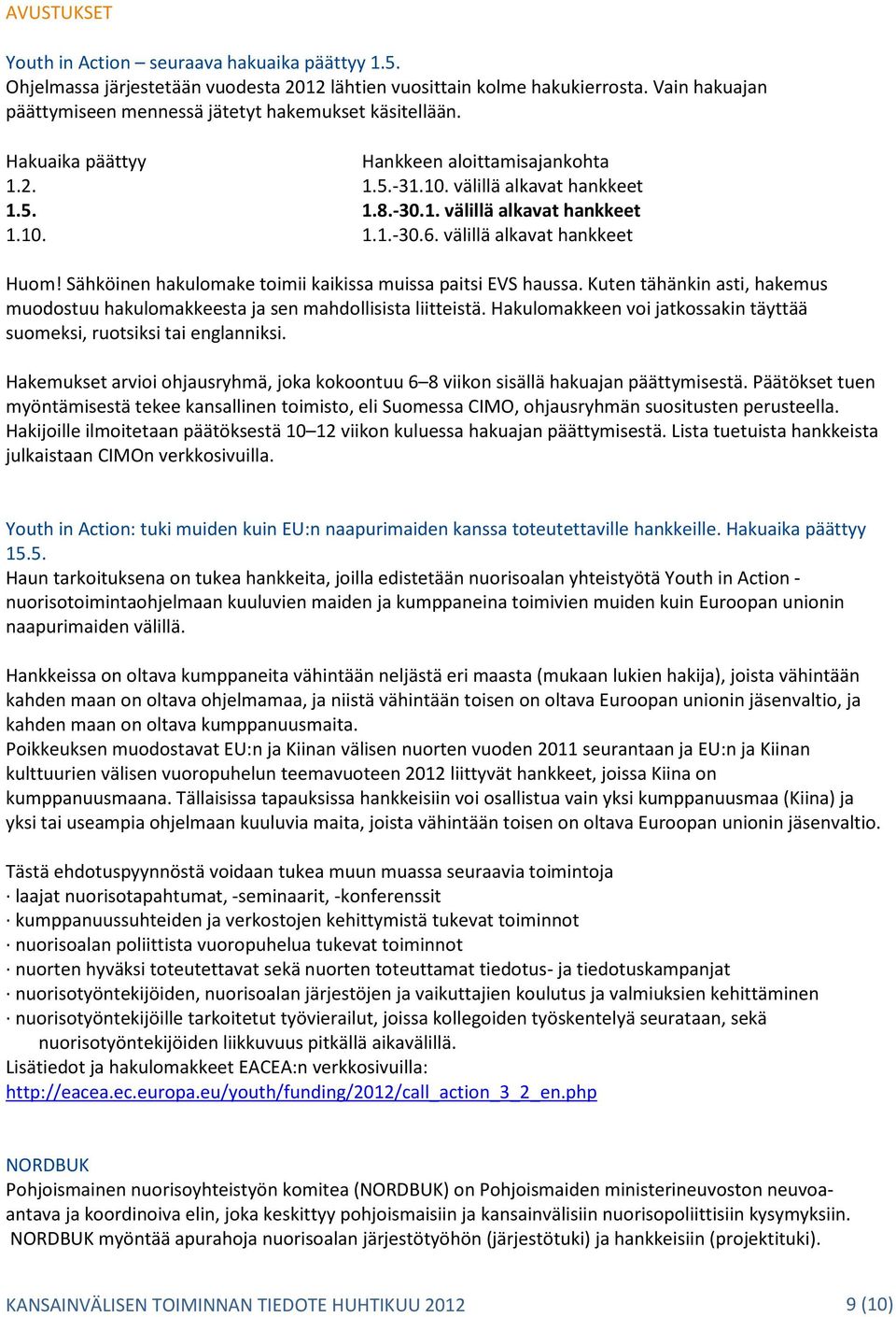 välillä alkavat hankkeet Huom! Sähköinen hakulomake toimii kaikissa muissa paitsi EVS haussa. Kuten tähänkin asti, hakemus muodostuu hakulomakkeesta ja sen mahdollisista liitteistä.