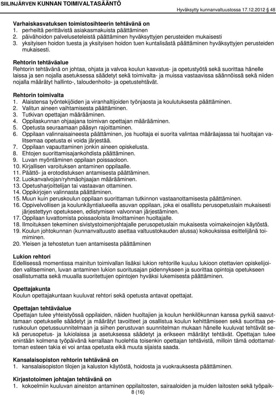 Rehtorin tehtäväalue Rehtorin tehtävänä on johtaa, ohjata ja valvoa koulun kasvatus- ja opetustyötä sekä suorittaa hänelle laissa ja sen nojalla asetuksessa säädetyt sekä toimivalta- ja muissa