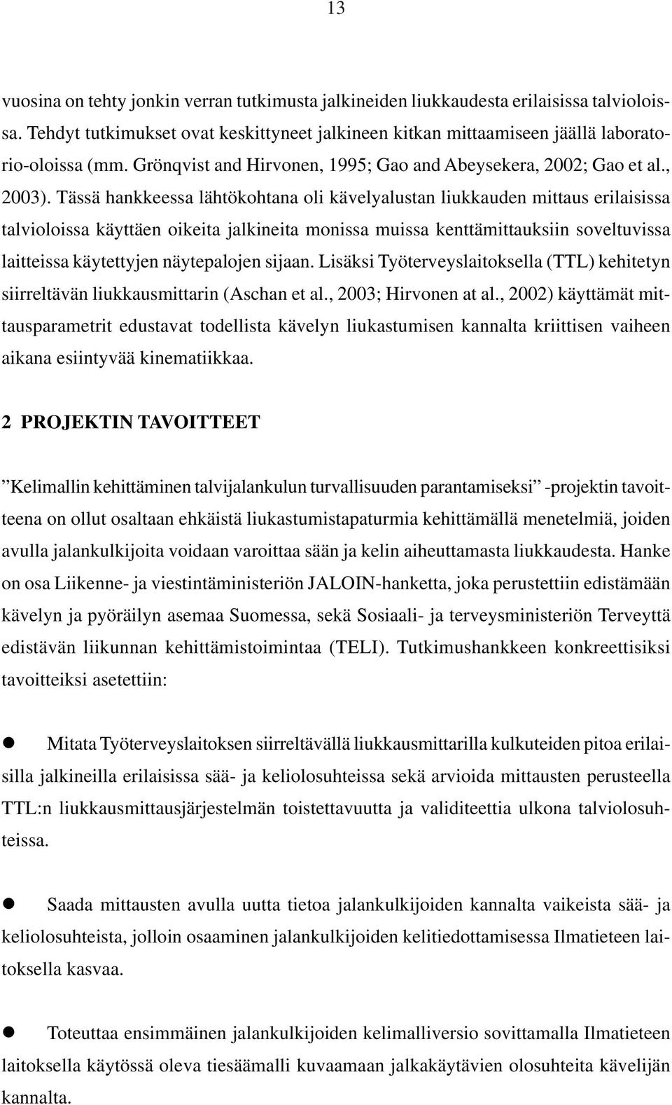 Tässä hankkeessa lähtökohtana oli kävelyalustan liukkauden mittaus erilaisissa talvioloissa käyttäen oikeita jalkineita monissa muissa kenttämittauksiin soveltuvissa laitteissa käytettyjen