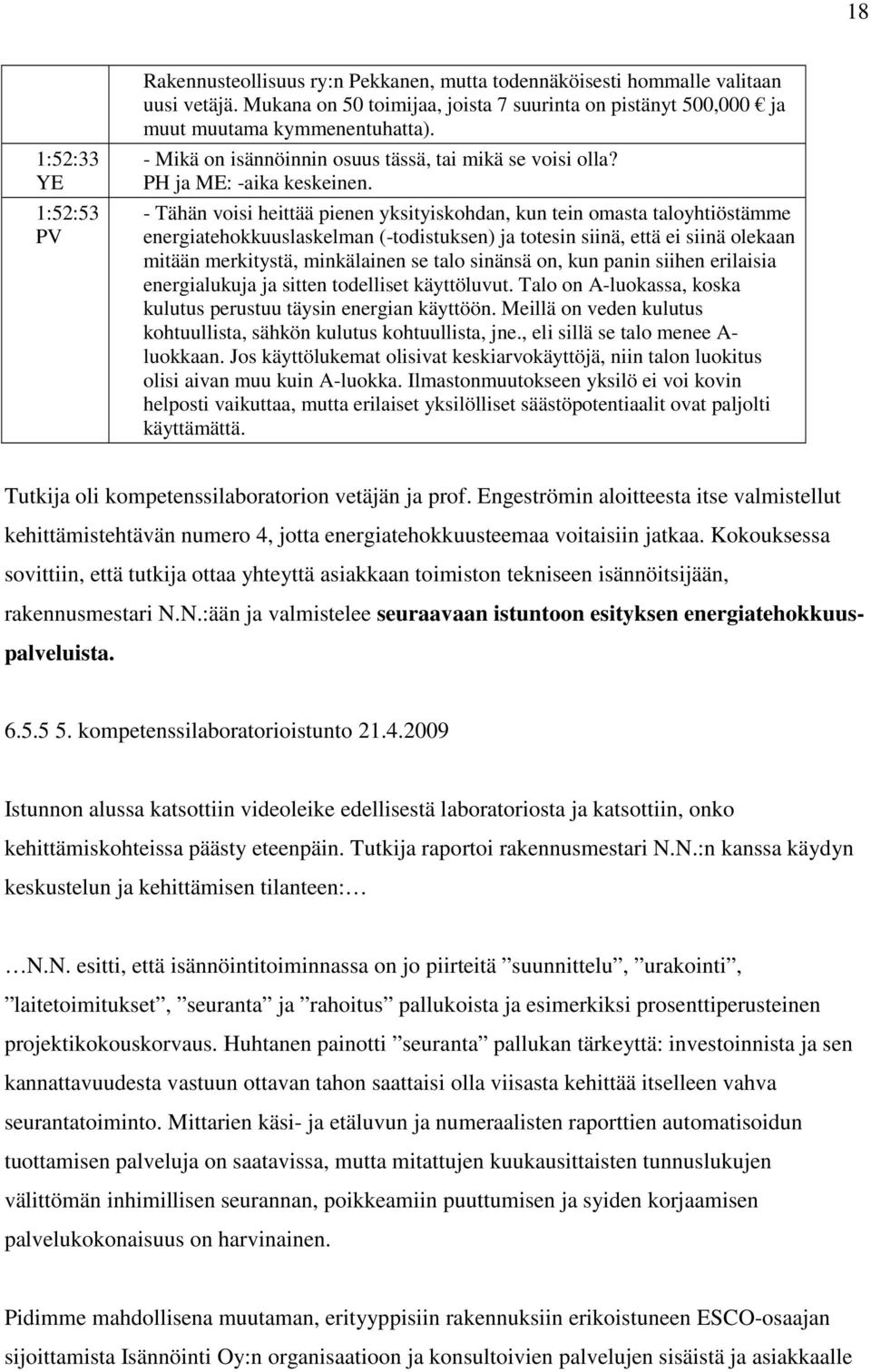 - Tähän voisi heittää pienen yksityiskohdan, kun tein omasta taloyhtiöstämme energiatehokkuuslaskelman (-todistuksen) ja totesin siinä, että ei siinä olekaan mitään merkitystä, minkälainen se talo