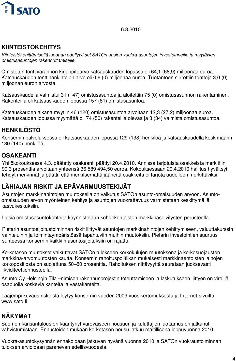 Tuotantoon siirrettiin tontteja 3,0 (0) miljoonan euron arvosta. Katsauskaudella valmistui 31 (147) omistusasuntoa ja aloitettiin 75 (0) omistusasunnon rakentaminen.