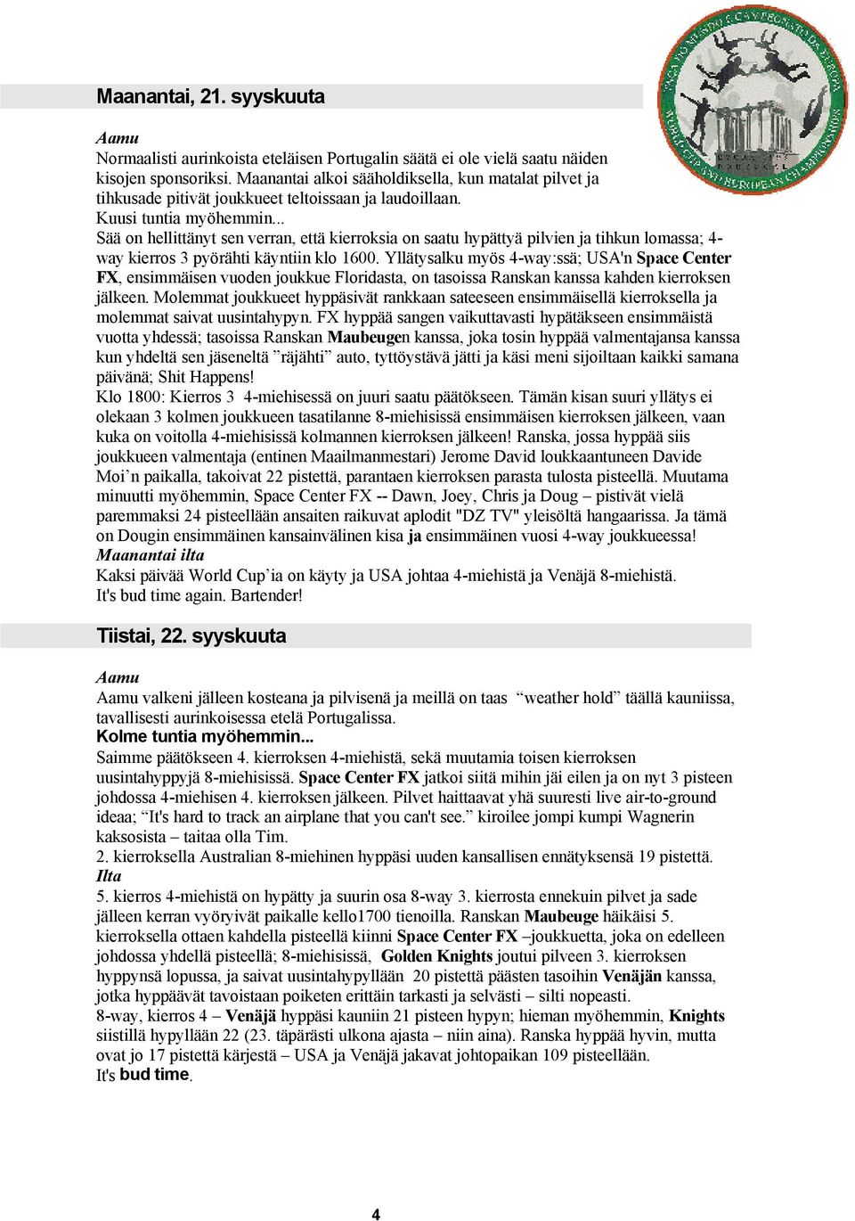 .. Sää on hellittänyt sen verran, että kierroksia on saatu hypättyä pilvien ja tihkun lomassa; 4- way kierros 3 pyörähti käyntiin klo 1600.