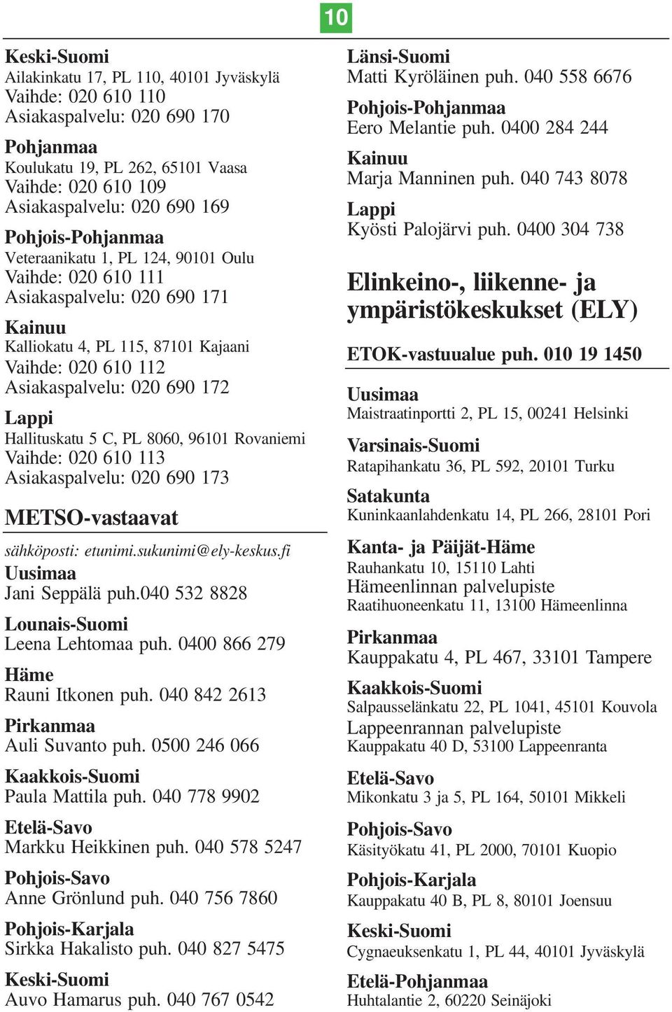 Hallituskatu 5 C, PL 8060, 96101 Rovaniemi Vaihde: 020 610 113 Asiakaspalvelu: 020 690 173 METSO-vastaavat sähköposti: etunimi.sukunimi@ely-keskus.fi Uusimaa Jani Seppälä puh.
