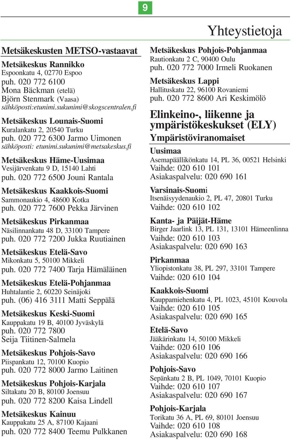 020 772 6500 Jouni Rantala Metsäkeskus Kaakkois-Suomi Sammonaukio 4, 48600 Kotka puh. 020 772 7600 Pekka Järvinen Metsäkeskus Pirkanmaa Näsilinnankatu 48 D, 33100 Tampere puh.