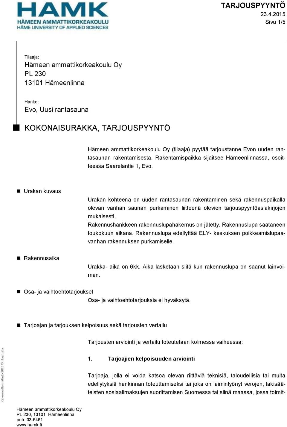 Urakan kuvaus Urakan kohteena on uuden rantasaunan rakentaminen sekä rakennuspaikalla olevan vanhan saunan purkaminen liitteenä olevien tarjouspyyntöasiakirjojen mukaisesti.