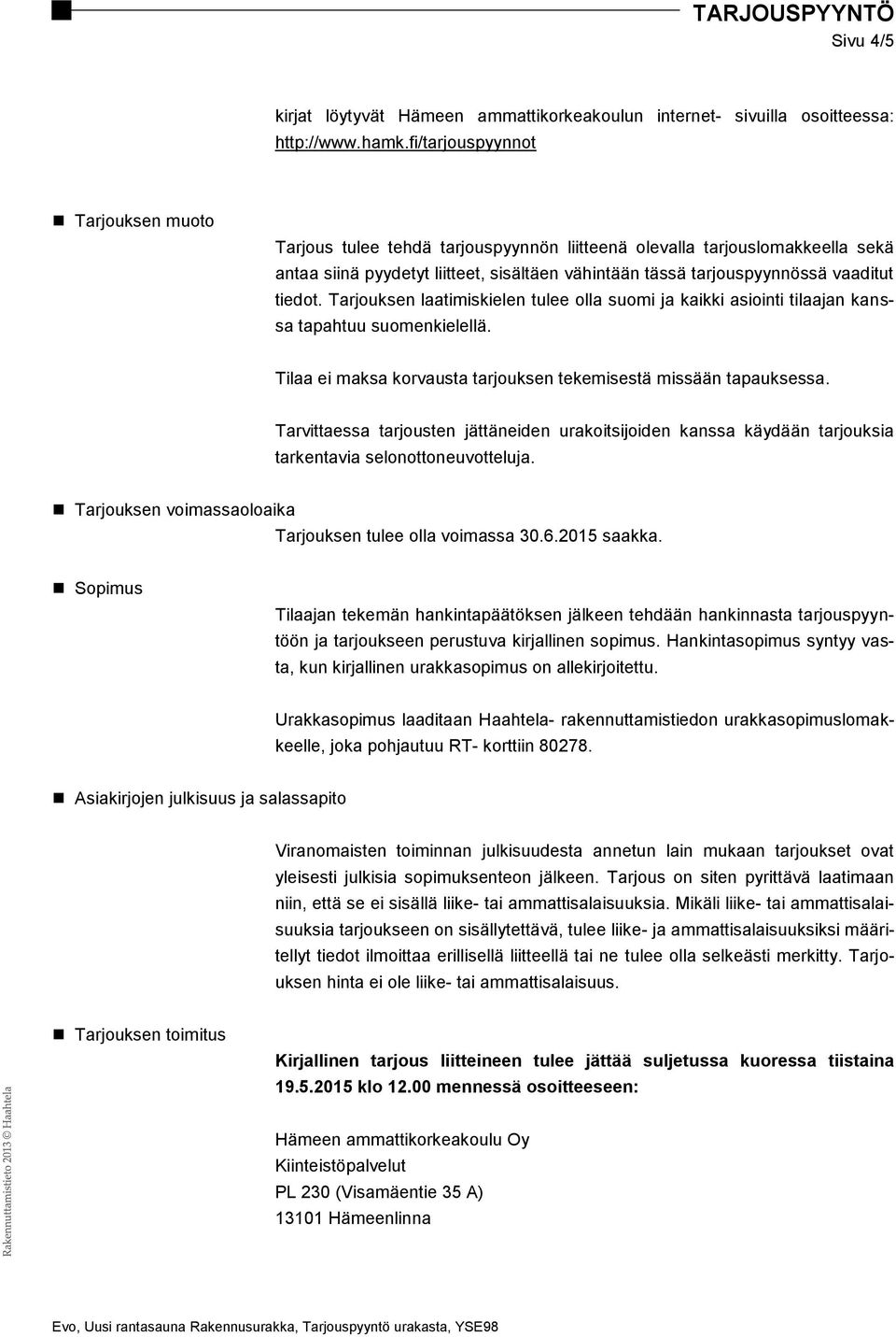 tiedot. Tarjouksen laatimiskielen tulee olla suomi ja kaikki asiointi tilaajan kanssa tapahtuu suomenkielellä. Tilaa ei maksa korvausta tarjouksen tekemisestä missään tapauksessa.