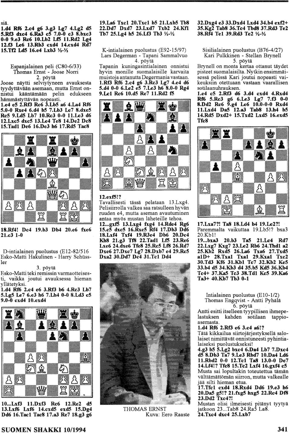 pöytä Joose näytti selviytyneen avauksesta tyydyttävään asemaan, mutta Ernst onnistui kääntämään pelin edukseen hämmästyttävän nopeasti. l.e4 e5 2.Rf3 Re6 3.Lb5 a6 4.La4 Rf6 5.0-0 Rxe4 6.d4 b5 7.