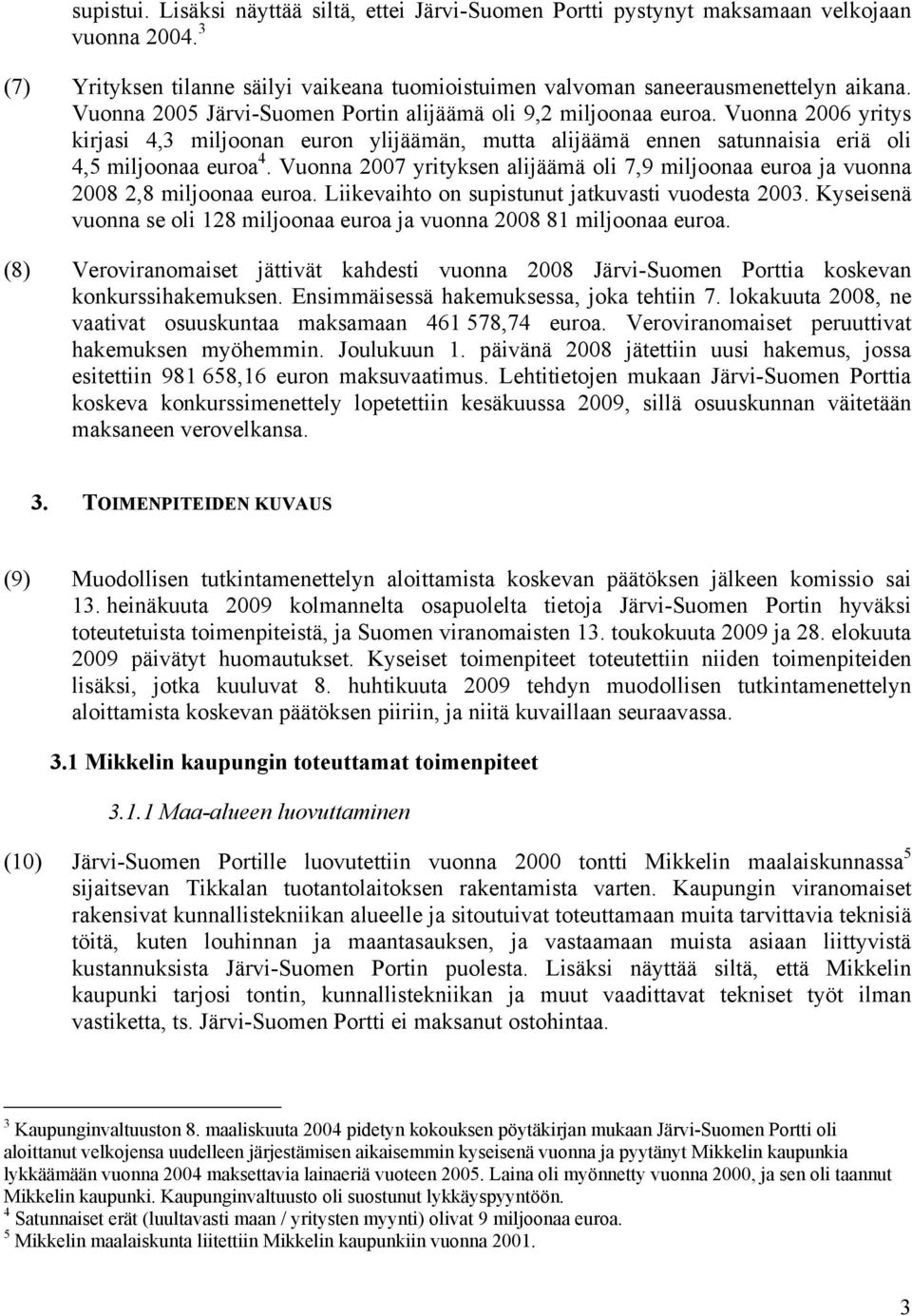 Vuonna 2007 yrityksen alijäämä oli 7,9 miljoonaa euroa ja vuonna 2008 2,8 miljoonaa euroa. Liikevaihto on supistunut jatkuvasti vuodesta 2003.