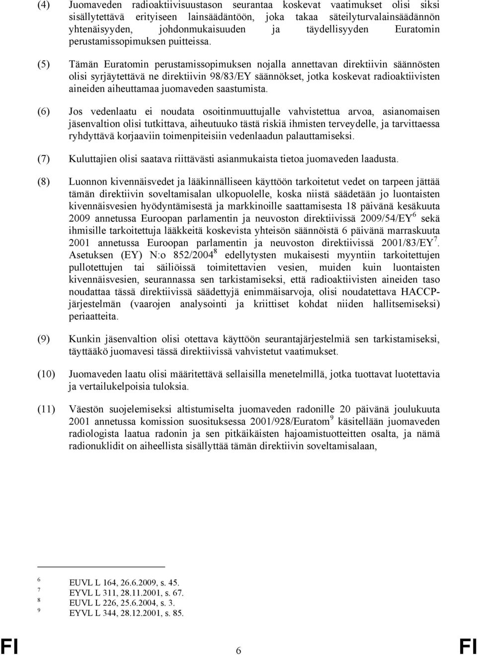 (5) Tämän Euratomin perustamissopimuksen nojalla annettavan direktiivin säännösten olisi syrjäytettävä ne direktiivin 98/83/EY säännökset, jotka koskevat radioaktiivisten aineiden aiheuttamaa