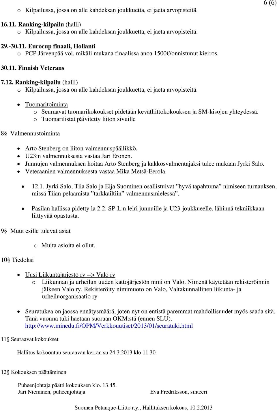 o Tuomarilistat päivitetty liiton sivuille 8 Valmennustoiminta Arto Stenberg on liiton valmennuspäällikkö. U23:n valmennuksesta vastaa Jari Eronen.