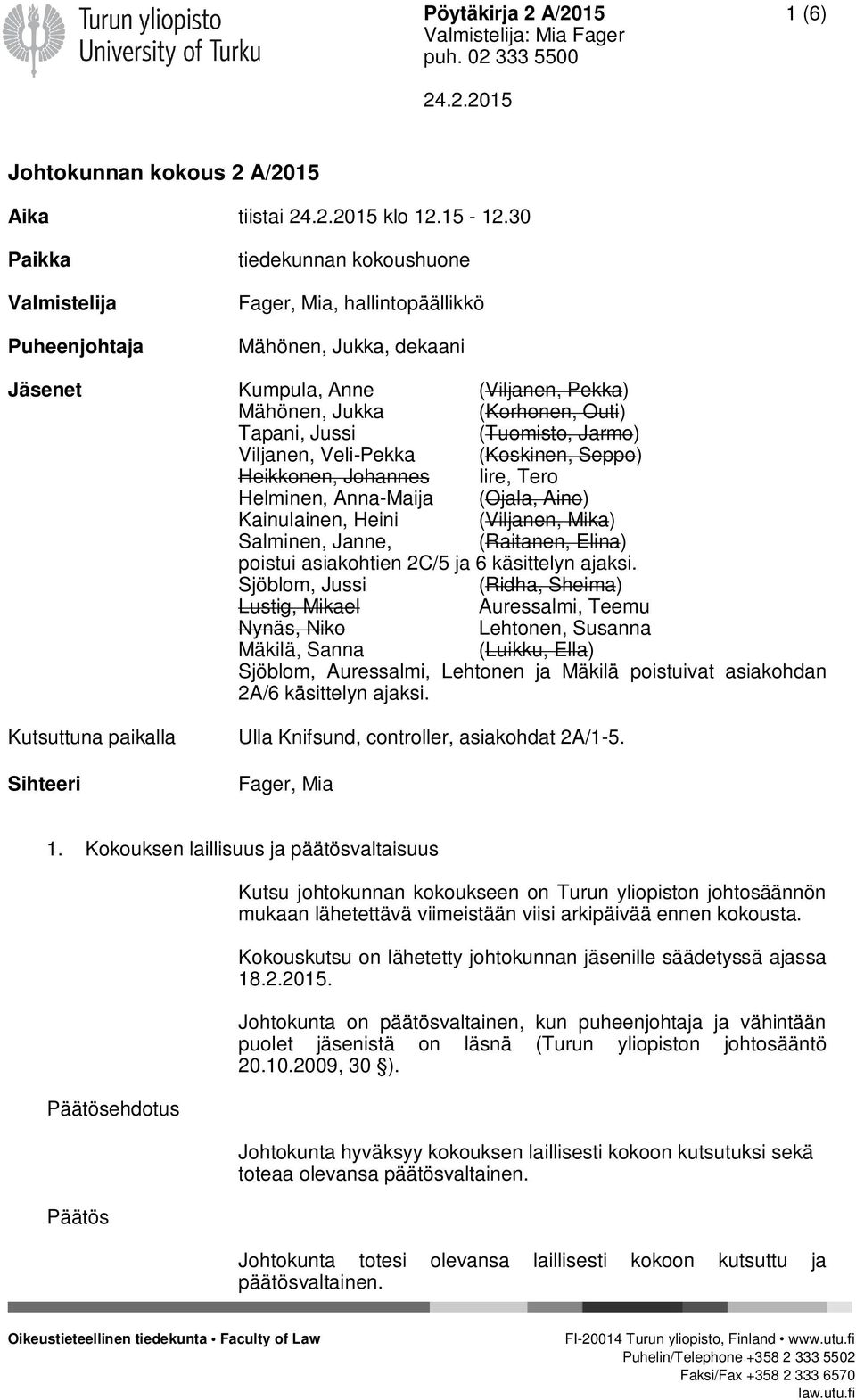 Jussi (Tuomisto, Jarmo) Viljanen, Veli-Pekka (Koskinen, Seppo) Heikkonen, Johannes Iire, Tero Helminen, Anna-Maija (Ojala, Aino) Kainulainen, Heini (Viljanen, Mika) Salminen, Janne, (Raitanen, Elina)