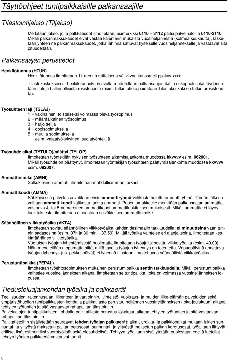 vastaavat sitä pituudeltaan. Palkansaajan perustiedot Henkilötunnus (HTUN) Henkilötunnus ilmoitetaan 11 merkin mittaisena väliviivan kanssa eli ppkkvv-xxxx.