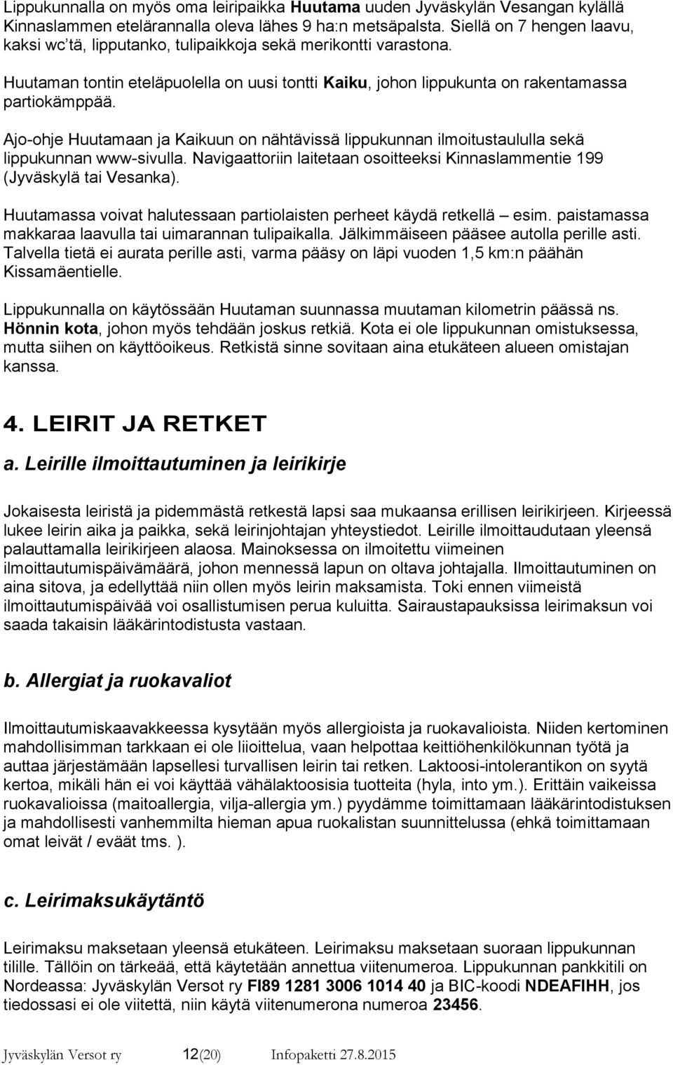 Ajo-ohje Huutamaan ja Kaikuun on nähtävissä lippukunnan ilmoitustaululla sekä lippukunnan www-sivulla. Navigaattoriin laitetaan osoitteeksi Kinnaslammentie 199 (Jyväskylä tai Vesanka).