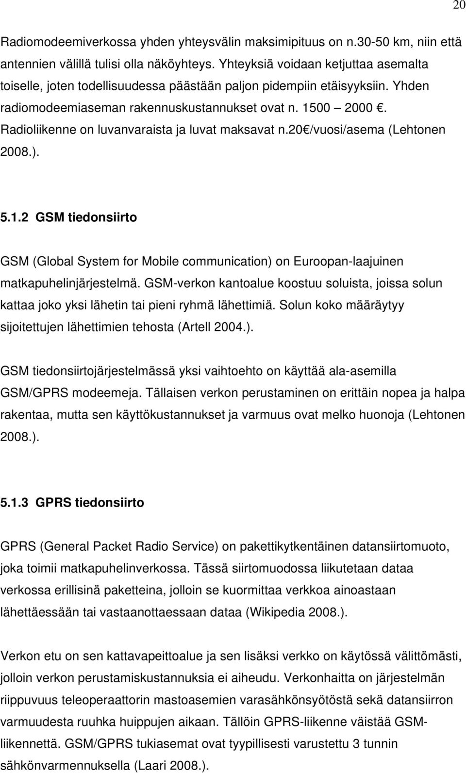 Radioliikenne on luvanvaraista ja luvat maksavat n.20 /vuosi/asema (Lehtonen 2008.). 5.1.2 GSM tiedonsiirto GSM (Global System for Mobile communication) on Euroopan-laajuinen matkapuhelinjärjestelmä.