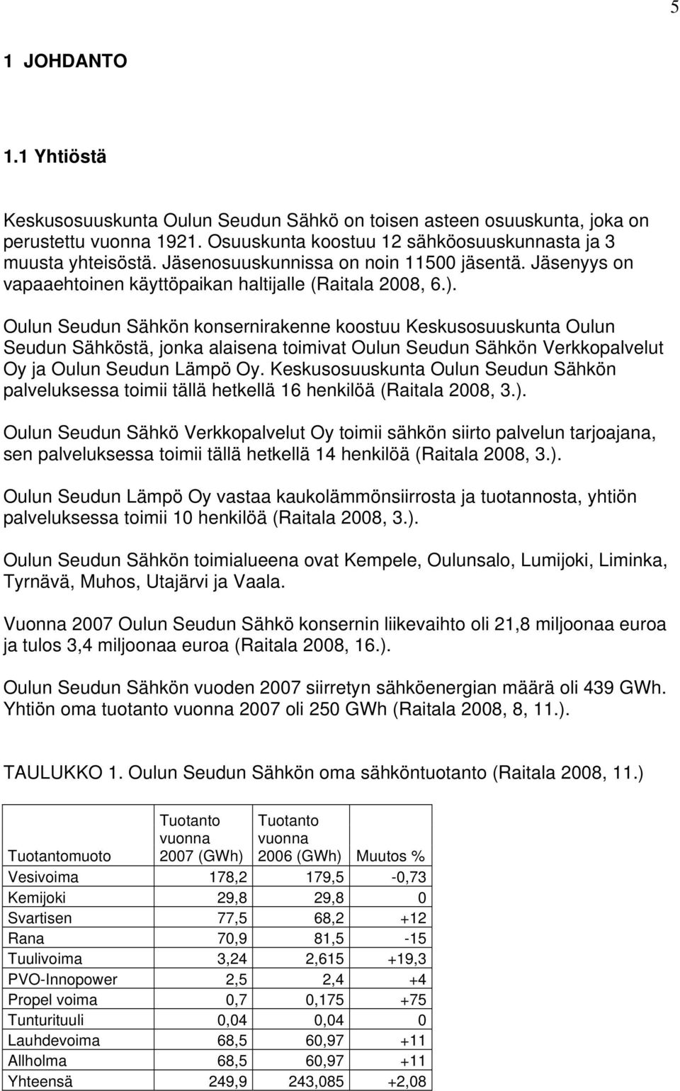 Oulun Seudun Sähkön konsernirakenne koostuu Keskusosuuskunta Oulun Seudun Sähköstä, jonka alaisena toimivat Oulun Seudun Sähkön Verkkopalvelut Oy ja Oulun Seudun Lämpö Oy.