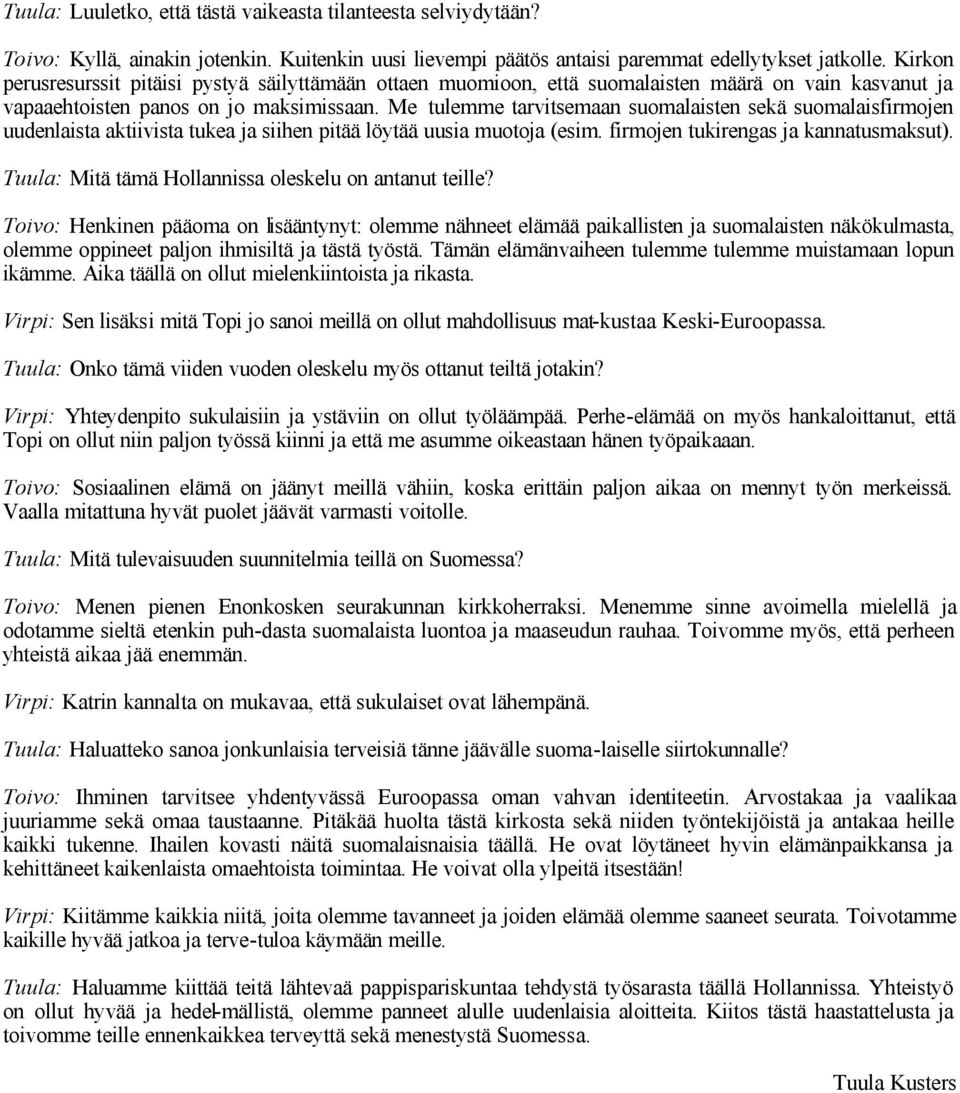Me tulemme tarvitsemaan suomalaisten sekä suomalaisfirmojen uudenlaista aktiivista tukea ja siihen pitää löytää uusia muotoja (esim. firmojen tukirengas ja kannatusmaksut).