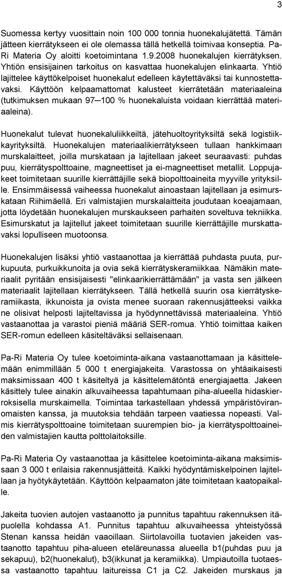 Käyttöön kelpaamattomat kalusteet kierrätetään materiaaleina (tutkimuksen mukaan 97 100 % huonekaluista voidaan kierrättää materiaaleina).