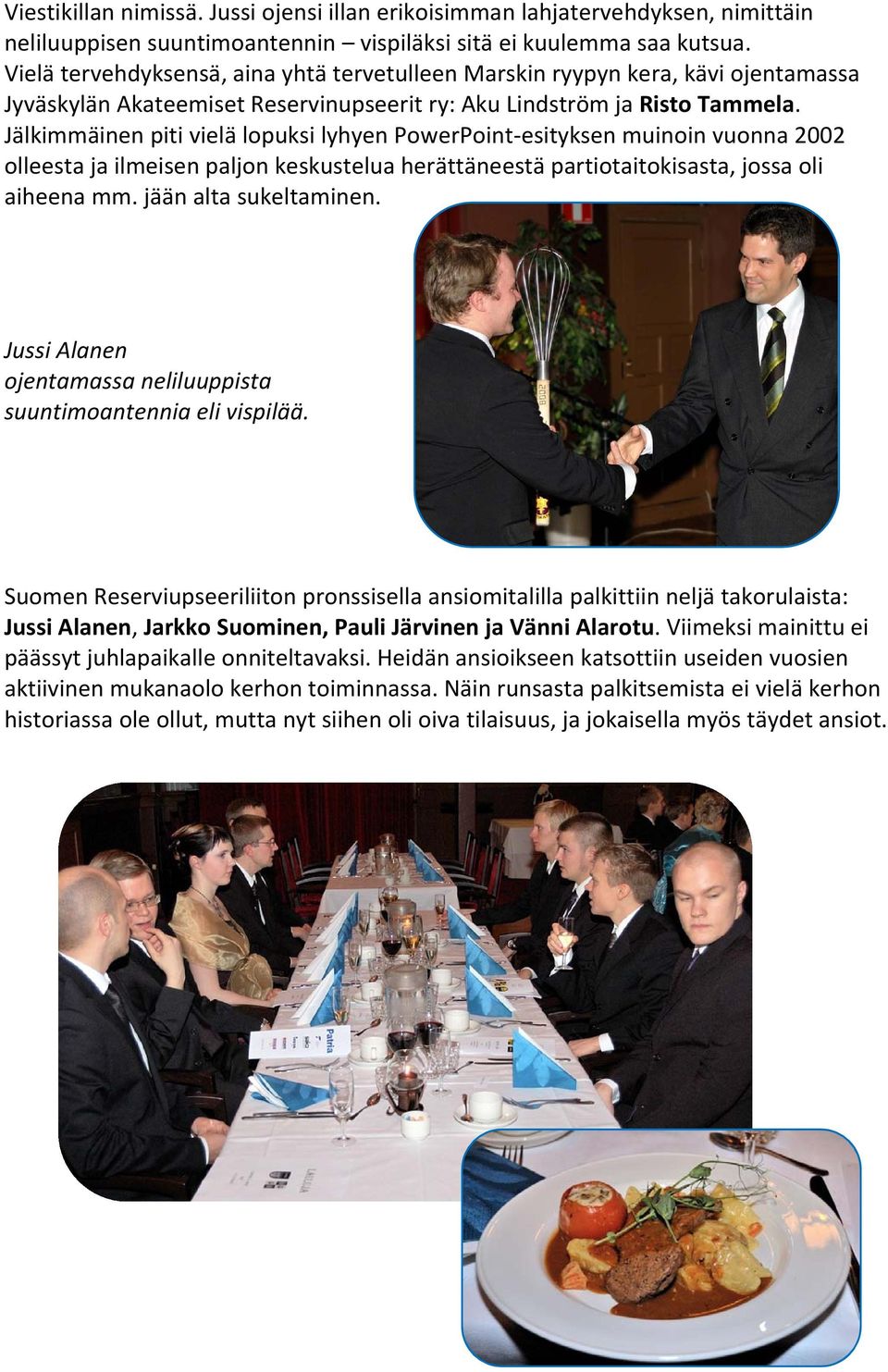 Jälkimmäinen piti vielä lopuksi lyhyen PowerPoint esityksen muinoin vuonna 2002 olleesta ja ilmeisen paljon keskustelua herättäneestä partiotaitokisasta, jossa oli aiheena mm. jään alta sukeltaminen.