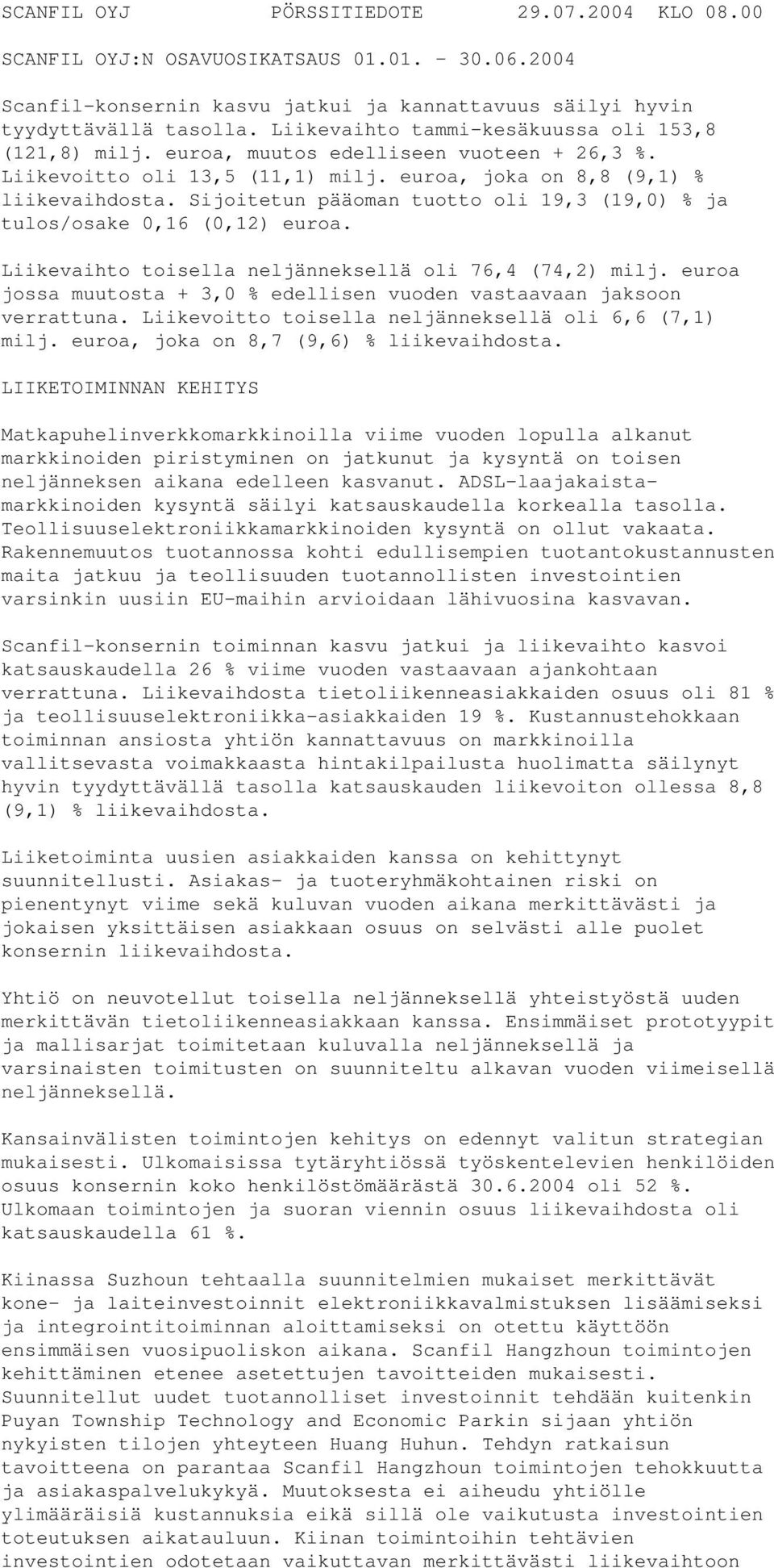 Sijoitetun pääoman tuotto oli 19,3 (19,0) % ja tulos/osake 0,16 (0,12) euroa. Liikevaihto toisella neljänneksellä oli 76,4 (74,2) milj.