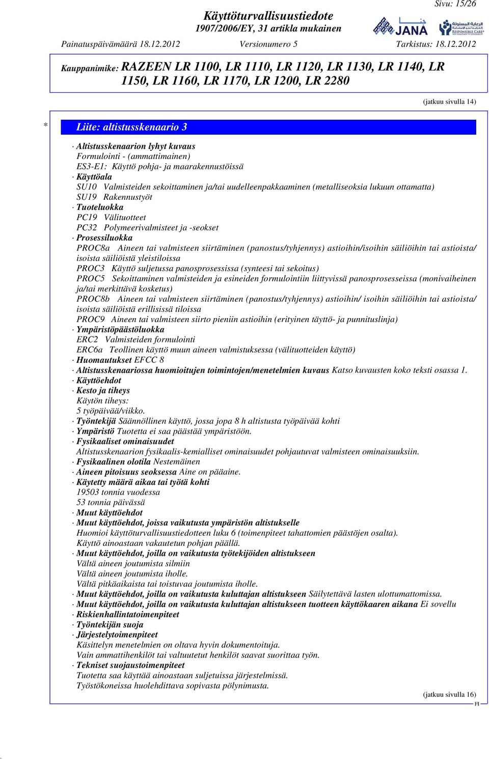 valmisteen siirtäminen (panostus/tyhjennys) astioihin/isoihin säiliöihin tai astioista/ isoista säiliöistä yleistiloissa PROC3 Käyttö suljetussa panosprosessissa (synteesi tai sekoitus) PROC5