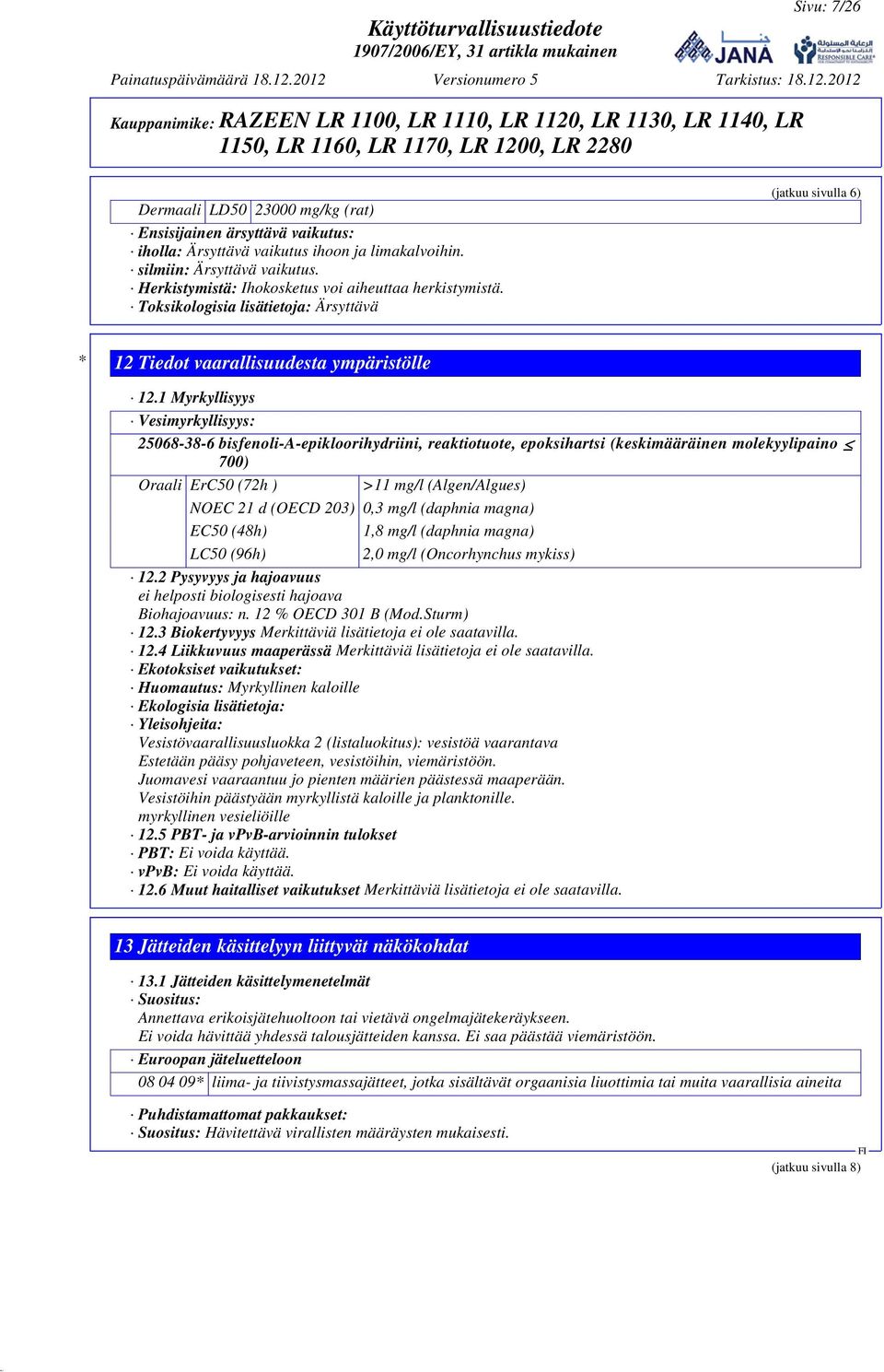 1 Myrkyllisyys Vesimyrkyllisyys: 25068-38-6 bisfenoli-a-epikloorihydriini, reaktiotuote, epoksihartsi (keskimääräinen molekyylipaino 700) Oraali ErC50 (72h ) >11 mg/l (Algen/Algues) NOEC 21 d (OECD