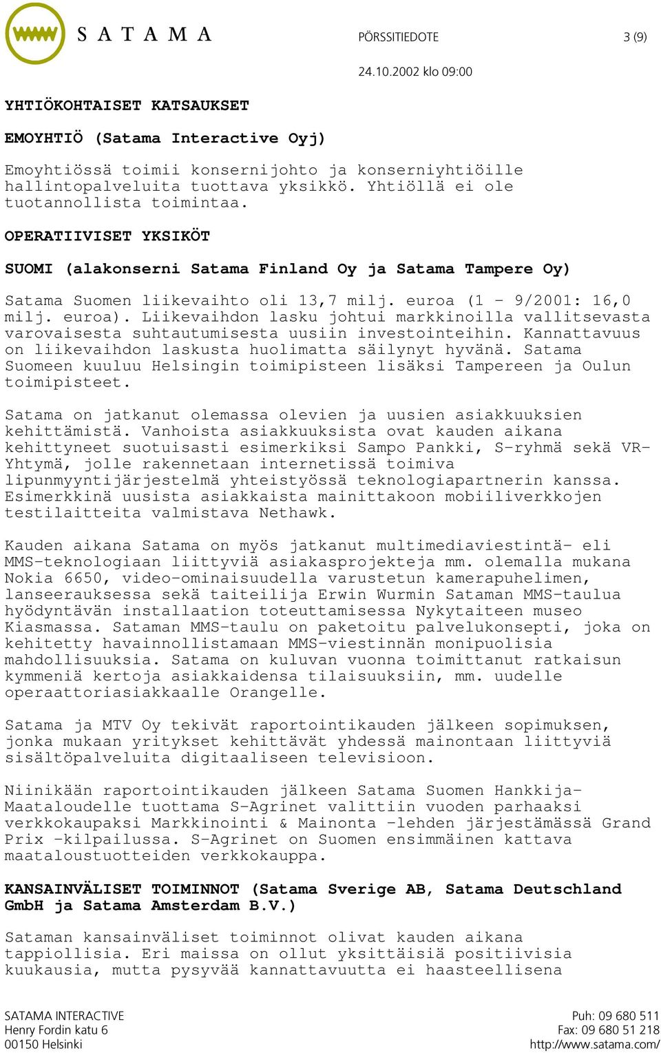 Liikevaihdon lasku johtui markkinoilla vallitsevasta varovaisesta suhtautumisesta uusiin investointeihin. Kannattavuus on liikevaihdon laskusta huolimatta säilynyt hyvänä.