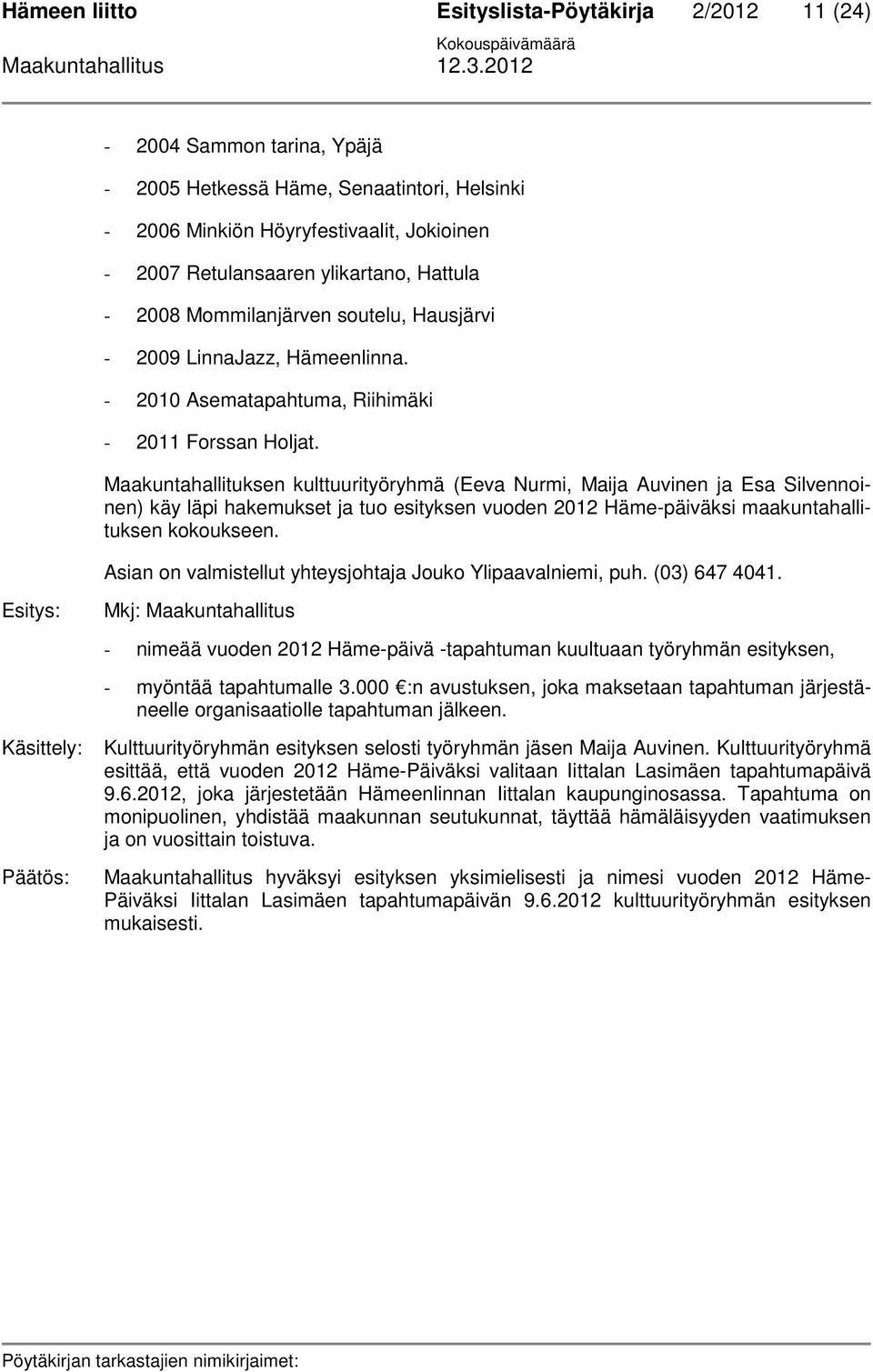 Maakuntahallituksen kulttuurityöryhmä (Eeva Nurmi, Maija Auvinen ja Esa Silvennoinen) käy läpi hakemukset ja tuo esityksen vuoden 2012 Häme-päiväksi maakuntahallituksen kokoukseen.