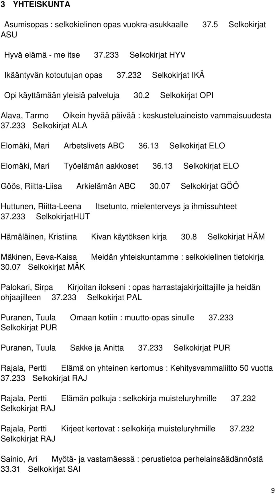 13 Selkokirjat ELO Elomäki, Mari Työelämän aakkoset 36.13 Selkokirjat ELO Göös, Riitta-Liisa Arkielämän ABC 30.07 Selkokirjat GÖÖ Huttunen, Riitta-Leena 37.