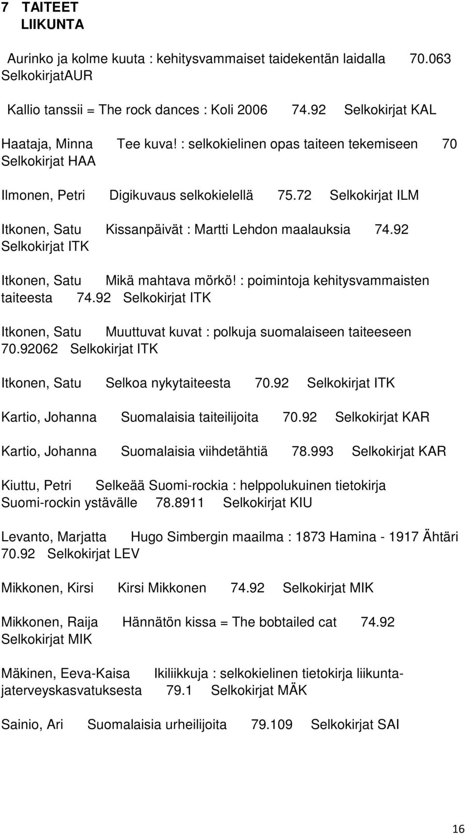 92 Selkokirjat ITK Itkonen, Satu Mikä mahtava mörkö! : poimintoja kehitysvammaisten taiteesta 74.92 Selkokirjat ITK Itkonen, Satu Muuttuvat kuvat : polkuja suomalaiseen taiteeseen 70.