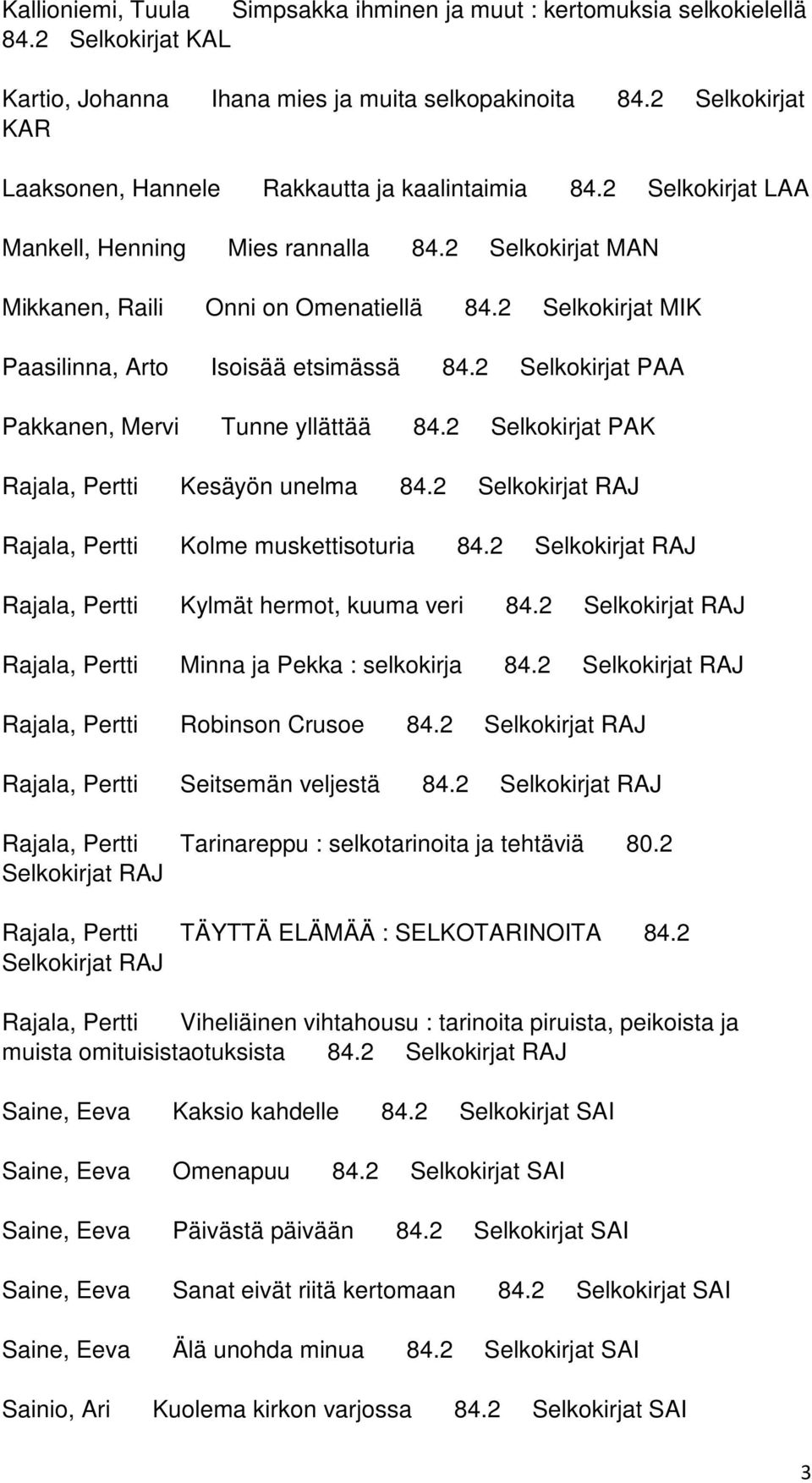2 Selkokirjat MIK Paasilinna, Arto Isoisää etsimässä 84.2 Selkokirjat PAA Pakkanen, Mervi Tunne yllättää 84.2 Selkokirjat PAK Rajala, Pertti Kesäyön unelma 84.
