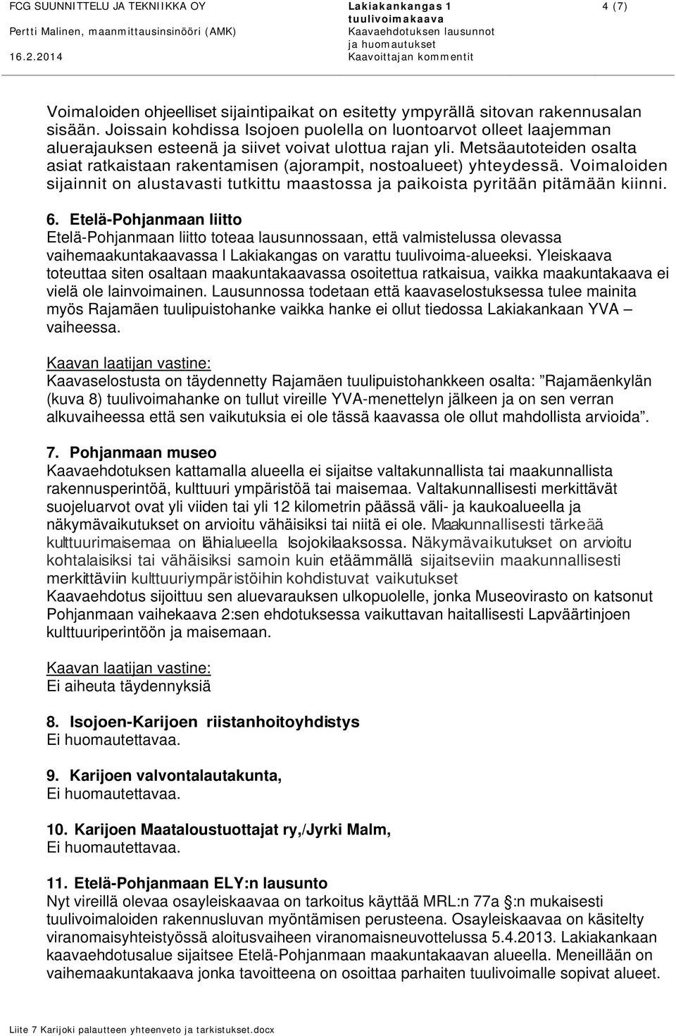 Metsäautoteiden osalta asiat ratkaistaan rakentamisen (ajorampit, nostoalueet) yhteydessä. Voimaloiden sijainnit on alustavasti tutkittu maastossa ja paikoista pyritään pitämään kiinni. 6.