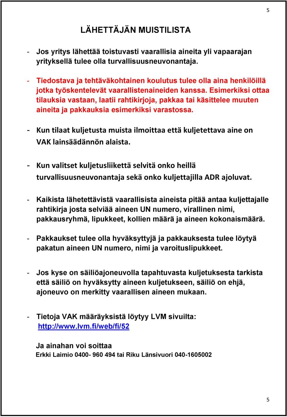 Esimerkiksi ottaa tilauksia vastaan, laatii rahtikirjoja, pakkaa tai käsittelee muuten aineita ja pakkauksia esimerkiksi varastossa.