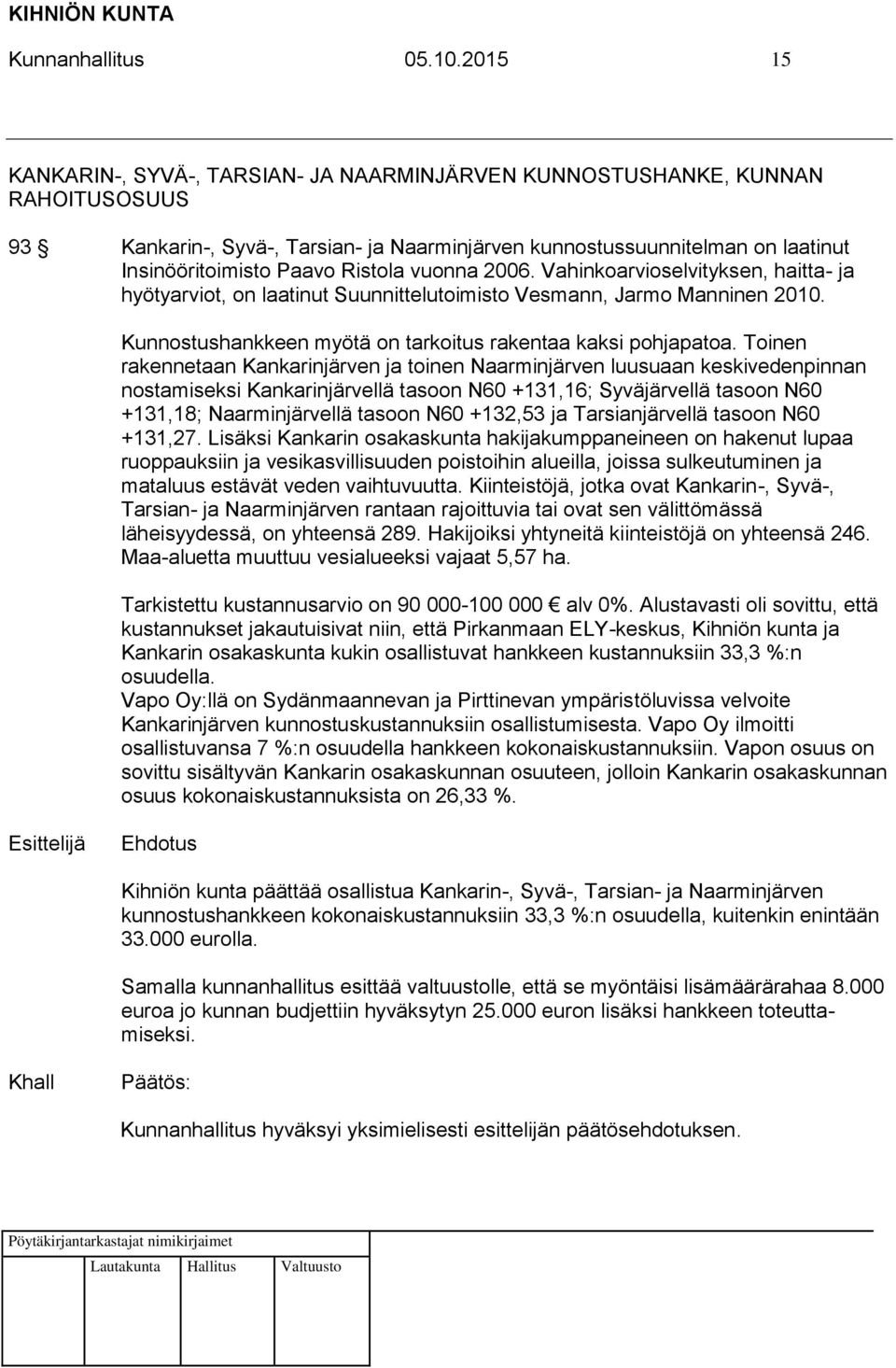 Ristola vuonna 2006. Vahinkoarvioselvityksen, haitta- ja hyötyarviot, on laatinut Suunnittelutoimisto Vesmann, Jarmo Manninen 2010. Kunnostushankkeen myötä on tarkoitus rakentaa kaksi pohjapatoa.