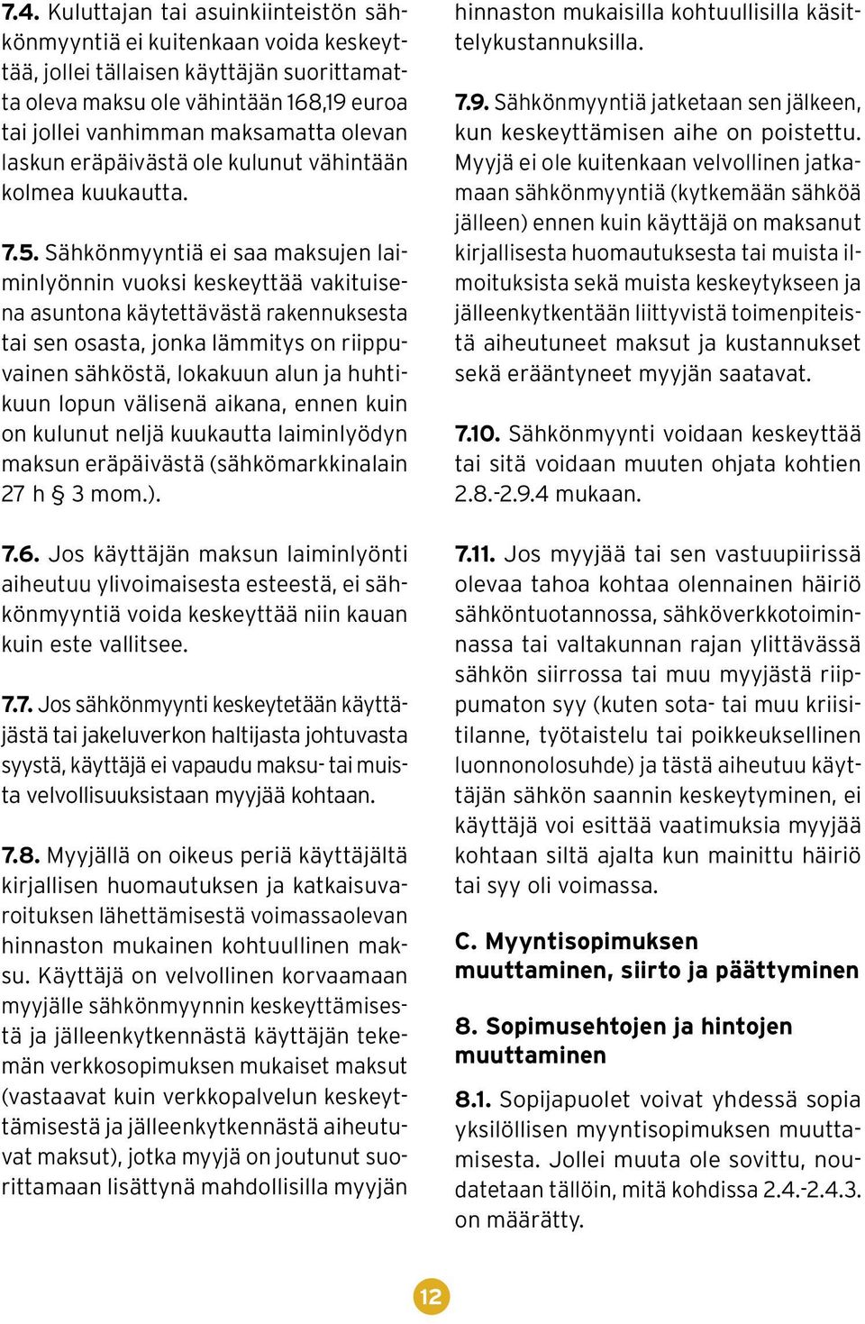 Sähkönmyyntiä ei saa maksujen laiminlyönnin vuoksi keskeyttää vakituisena asuntona käytettävästä rakennuksesta tai sen osasta, jonka lämmitys on riippuvainen sähköstä, lokakuun alun ja huhtikuun