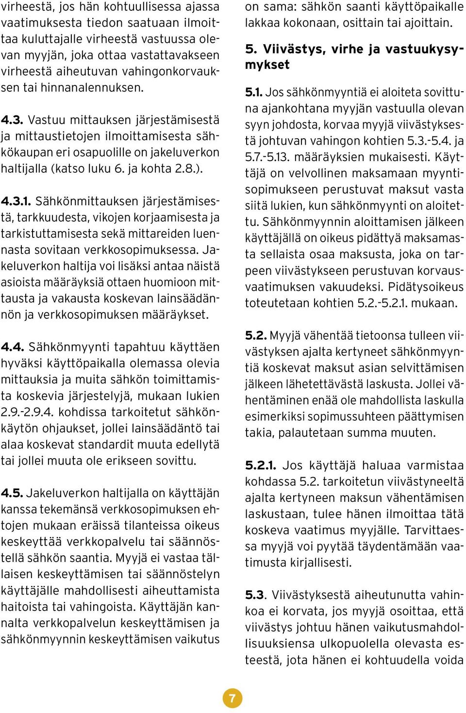 Sähkönmittauksen järjestämisestä, tarkkuudesta, vikojen korjaamisesta ja tarkistuttamisesta sekä mittareiden luennasta sovitaan verkkosopimuksessa.