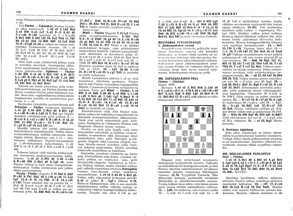 d3 d5 Miic - Fiseher (Zagreb) 7. f4 Le7 Fischer 7.exd5 Dxd5 (parempi oli 7. - RxdS) pitää»avausmoduloiista». 8. Df3 De7 8. Re3 Dd6 9. Rf3 Lf5 10. De2 Tfe8 11. Tdl 9.0-0-0 Rbd7 10.g4 b5 11.