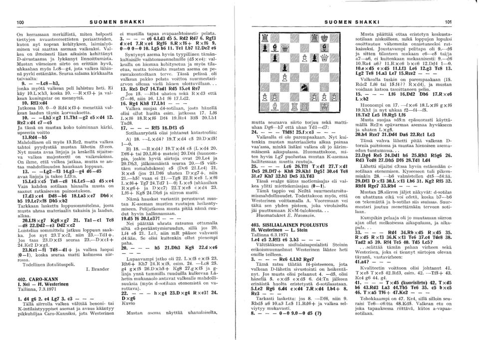 Seuraa salama kirkkaalta taivaalta: 9. - -Le8-h3, joka myötä valkea peli luhistuu heti. Ei käy 1O.LXh3, koska 10. ~RXf3+ ja valkea kuigatar o meyttä. 10. Rf3xd4 Jatkossa 10.