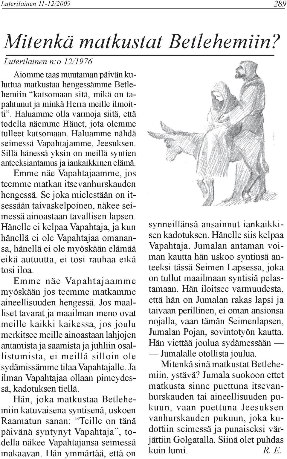 Haluamme olla varmoja siitä, että todella näemme Hänet, jota olemme tulleet katsomaan. Haluamme nähdä seimessä Vapahtajamme, Jeesuksen.