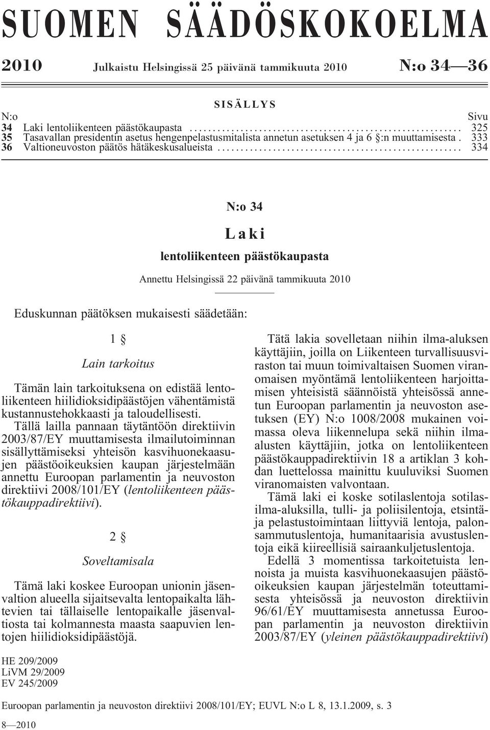 .. 334 N:o 34 Laki lentoliikenteen päästökaupasta Annettu Helsingissä 22 päivänä tammikuuta 2010 Eduskunnan päätöksen mukaisesti säädetään: 1 Lain tarkoitus Tämän lain tarkoituksena on edistää